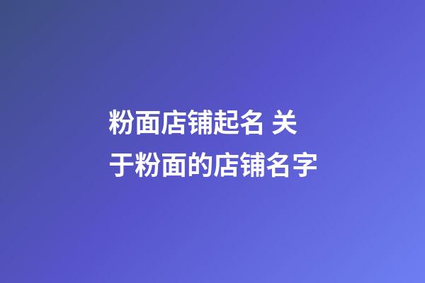 粉面店铺起名 关于粉面的店铺名字-第1张-店铺起名-玄机派